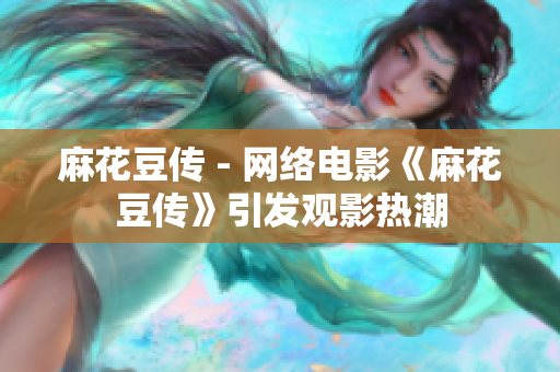 麻花豆传 - 网络电影《麻花豆传》引发观影热潮