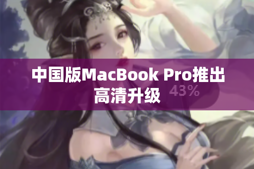 中国版MacBook Pro推出高清升级