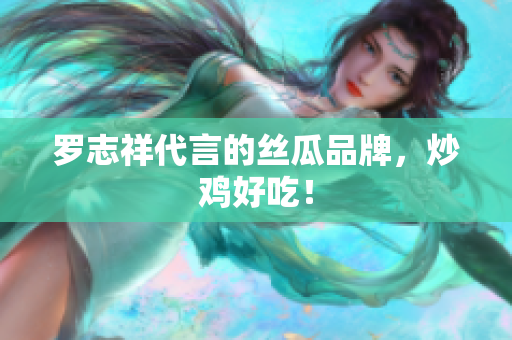 罗志祥代言的丝瓜品牌，炒鸡好吃！