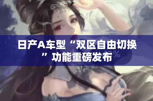 日产A车型“双区自由切换”功能重磅发布