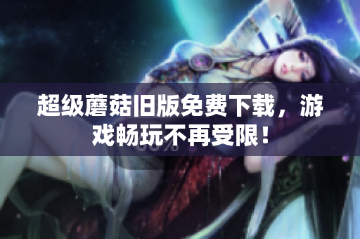 超级蘑菇旧版免费下载，游戏畅玩不再受限！