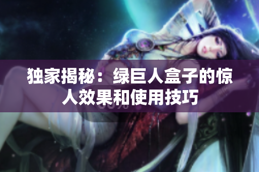 独家揭秘：绿巨人盒子的惊人效果和使用技巧