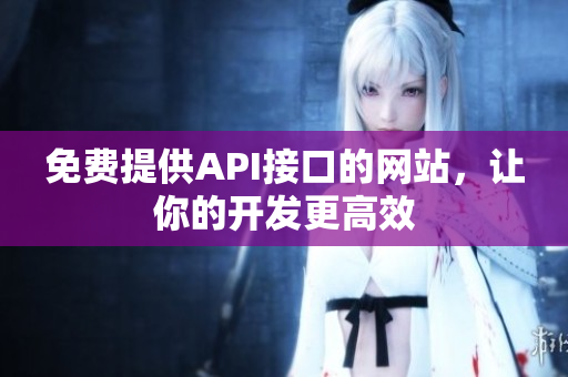 免费提供API接口的网站，让你的开发更高效