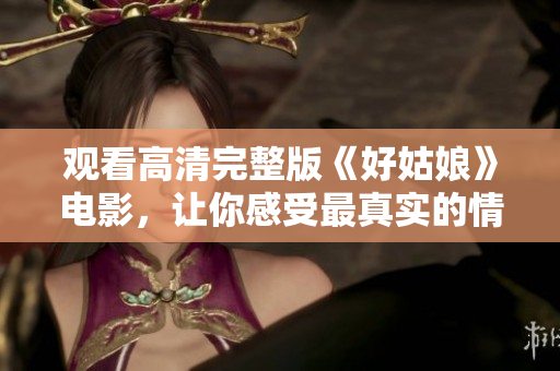 观看高清完整版《好姑娘》电影，让你感受最真实的情感世界！
