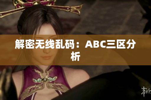 解密无线乱码：ABC三区分析