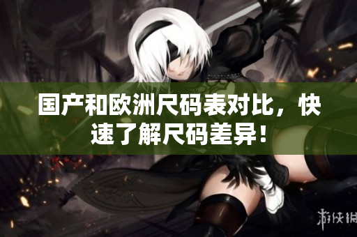 国产和欧洲尺码表对比，快速了解尺码差异！