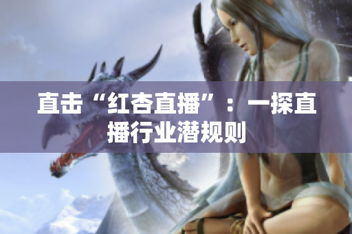直击“红杏直播”：一探直播行业潜规则
