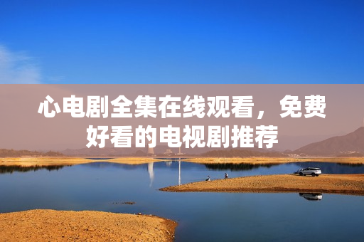 心电剧全集在线观看，免费好看的电视剧推荐