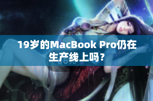 19岁的MacBook Pro仍在生产线上吗？