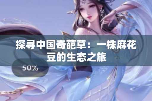 探寻中国奇葩草：一株麻花豆的生态之旅