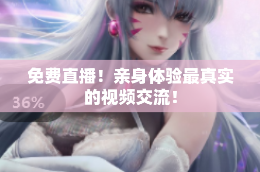 免费直播！亲身体验最真实的视频交流！