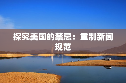 探究美国的禁忌：重制新闻规范