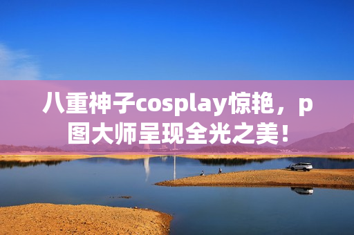 八重神子cosplay惊艳，p图大师呈现全光之美！