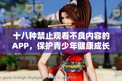 十八种禁止观看不良内容的APP，保护青少年健康成长