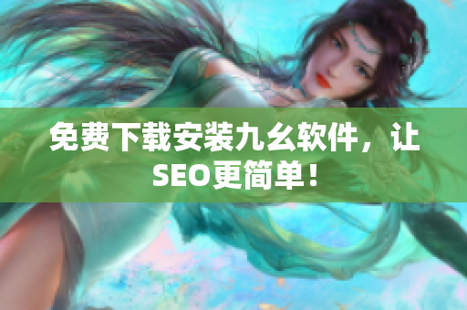 免费下载安装九幺软件，让SEO更简单！
