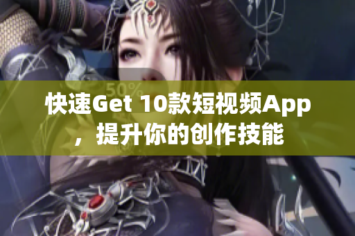 快速Get 10款短视频App，提升你的创作技能