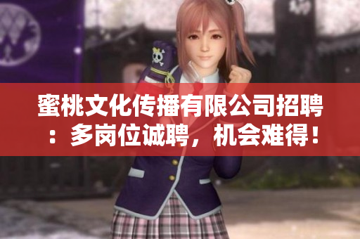 蜜桃文化传播有限公司招聘：多岗位诚聘，机会难得！