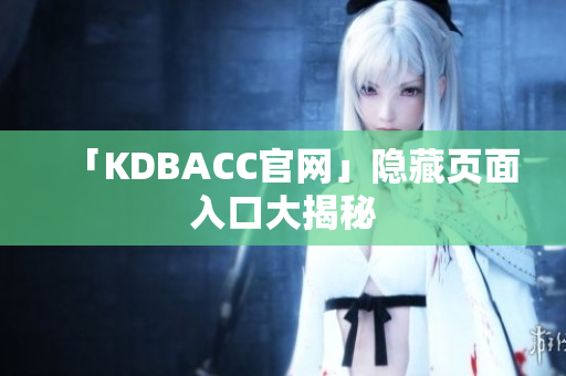 「KDBACC官网」隐藏页面入口大揭秘