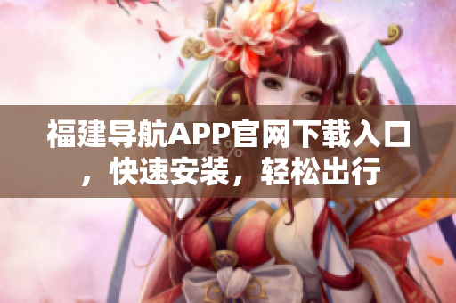 福建导航APP官网下载入口，快速安装，轻松出行