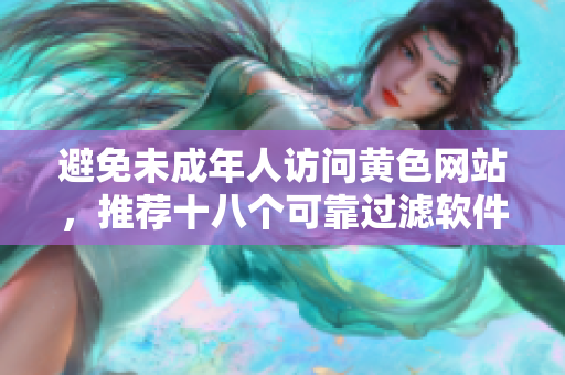 避免未成年人访问黄色网站，推荐十八个可靠过滤软件
