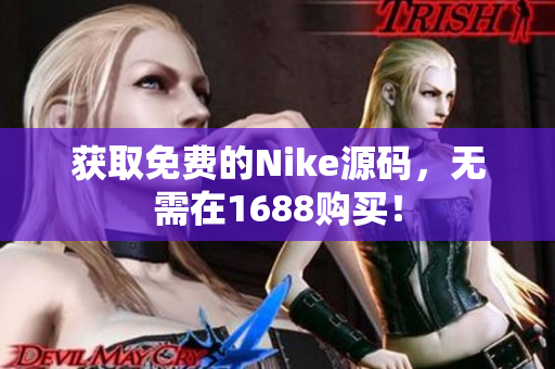 获取免费的Nike源码，无需在1688购买！