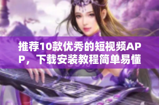推荐10款优秀的短视频APP，下载安装教程简单易懂！