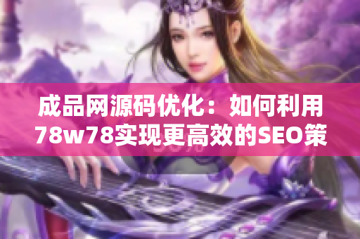 成品网源码优化：如何利用78w78实现更高效的SEO策略