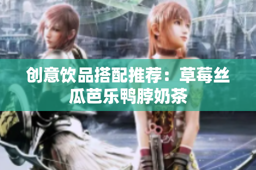 创意饮品搭配推荐：草莓丝瓜芭乐鸭脖奶茶
