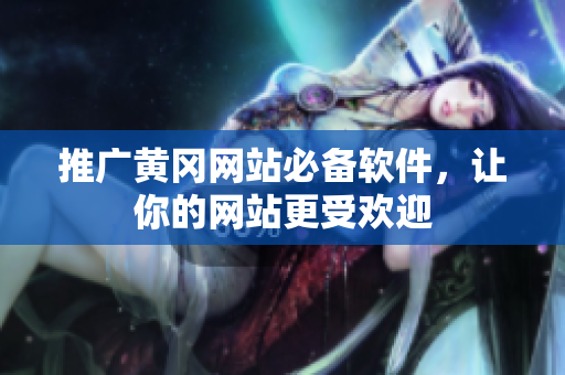 推广黄冈网站必备软件，让你的网站更受欢迎