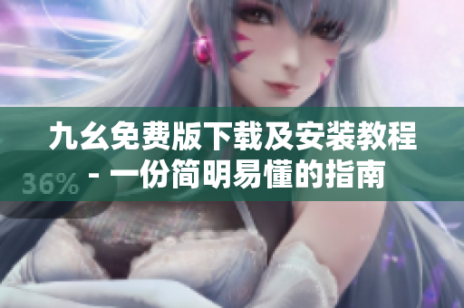九幺免费版下载及安装教程 - 一份简明易懂的指南