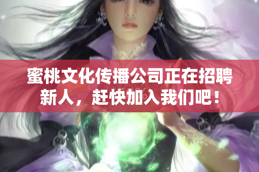 蜜桃文化传播公司正在招聘新人，赶快加入我们吧！