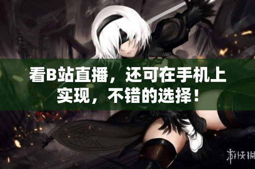 看B站直播，还可在手机上实现，不错的选择！