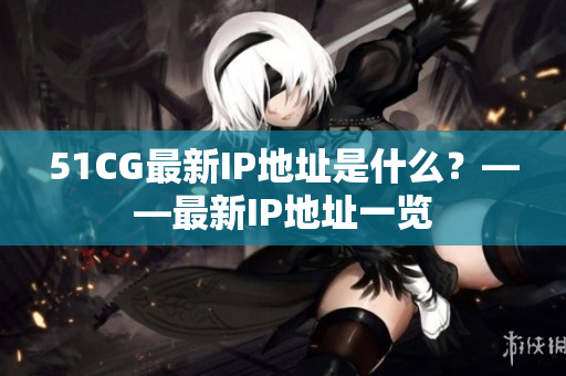51CG最新IP地址是什么？——最新IP地址一览