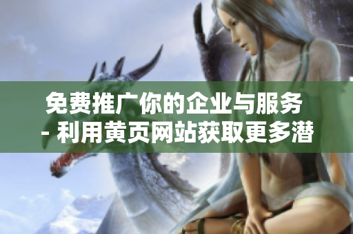 免费推广你的企业与服务 - 利用黄页网站获取更多潜在客户