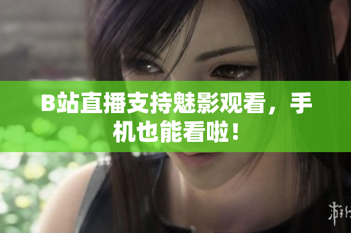 B站直播支持魅影观看，手机也能看啦！