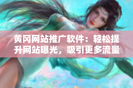 黄冈网站推广软件：轻松提升网站曝光，吸引更多流量！