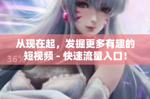 从现在起，发掘更多有趣的短视频 - 快速流量入口！