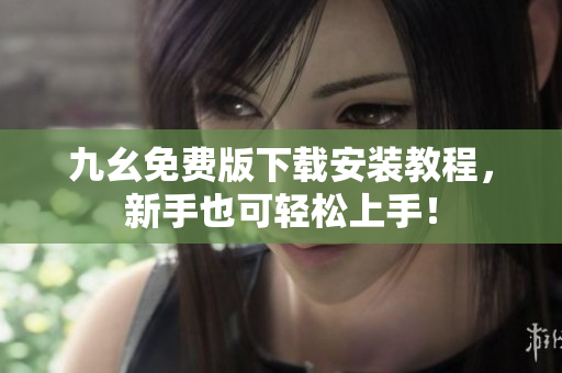 九幺免费版下载安装教程，新手也可轻松上手！