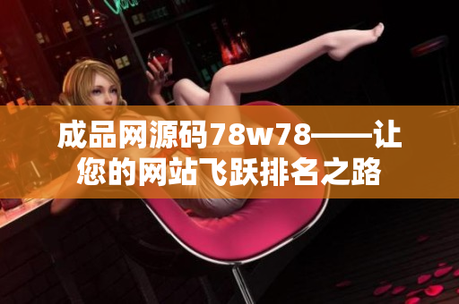 成品网源码78w78——让您的网站飞跃排名之路