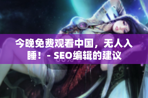 今晚免费观看中国，无人入睡！- SEO编辑的建议