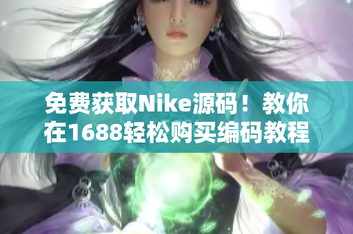 免费获取Nike源码！教你在1688轻松购买编码教程