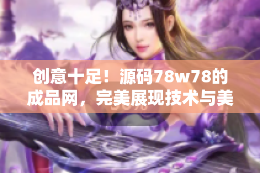 创意十足！源码78w78的成品网，完美展现技术与美感