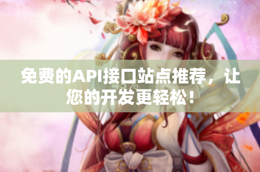 免费的API接口站点推荐，让您的开发更轻松！