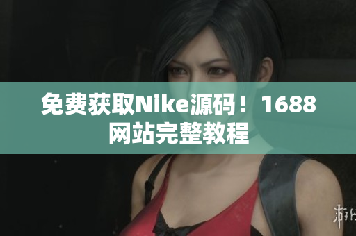 免费获取Nike源码！1688网站完整教程