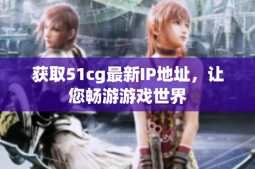 获取51cg最新IP地址，让您畅游游戏世界