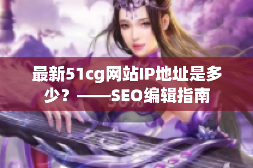 最新51cg网站IP地址是多少？——SEO编辑指南