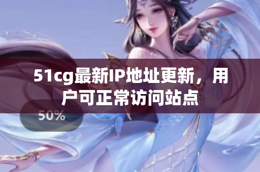 51cg最新IP地址更新，用户可正常访问站点