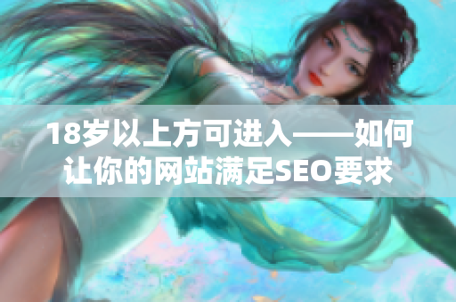 18岁以上方可进入——如何让你的网站满足SEO要求