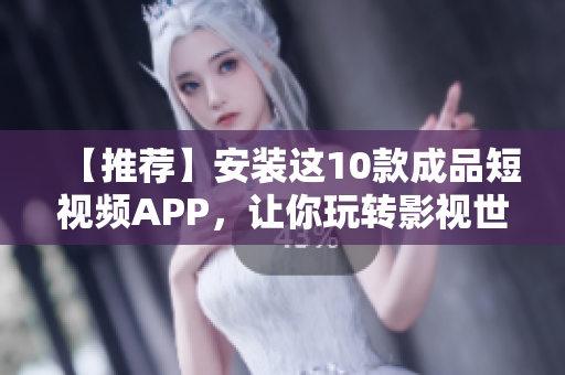 【推荐】安装这10款成品短视频APP，让你玩转影视世界