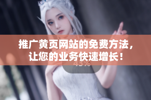 推广黄页网站的免费方法，让您的业务快速增长！